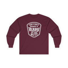 You Can’t Make a Baby in the Butt Long Sleeve Shirt