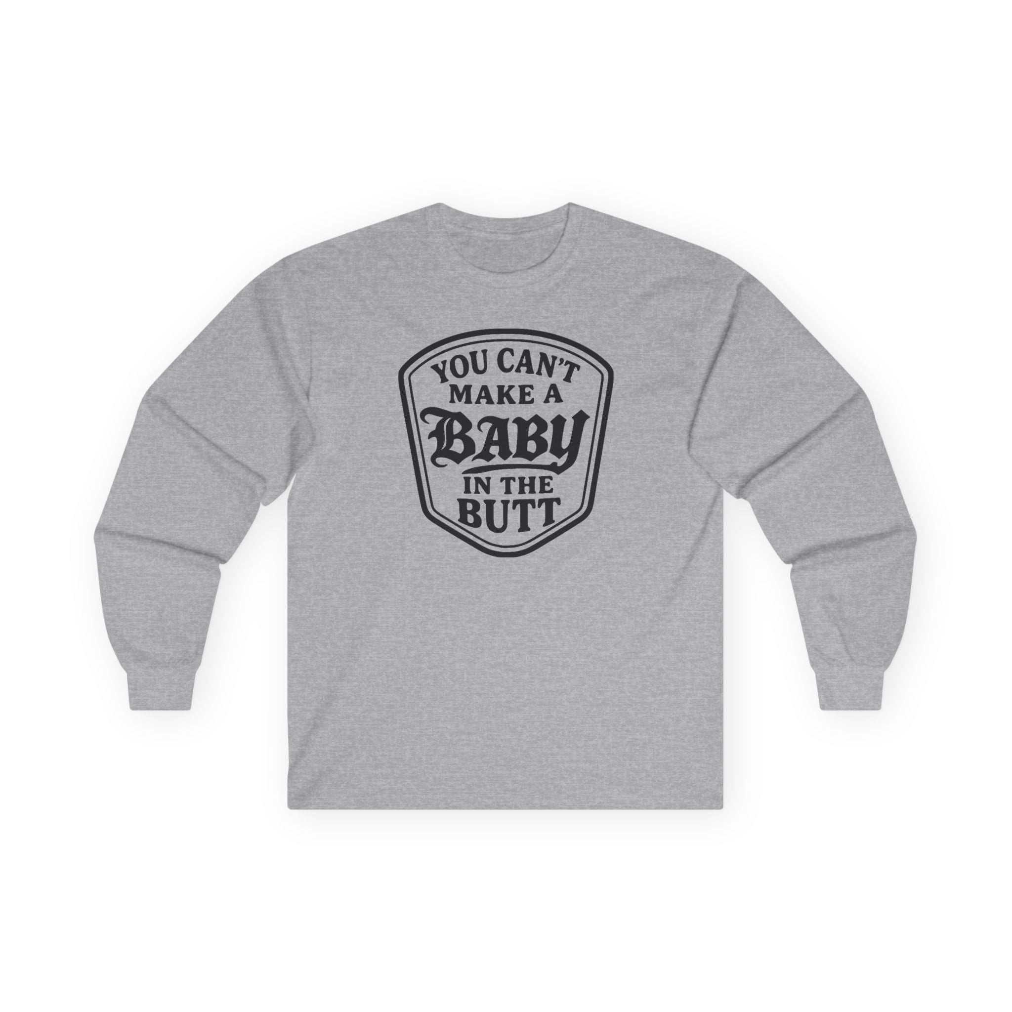 You Can’t Make a Baby in the Butt Long Sleeve Shirt