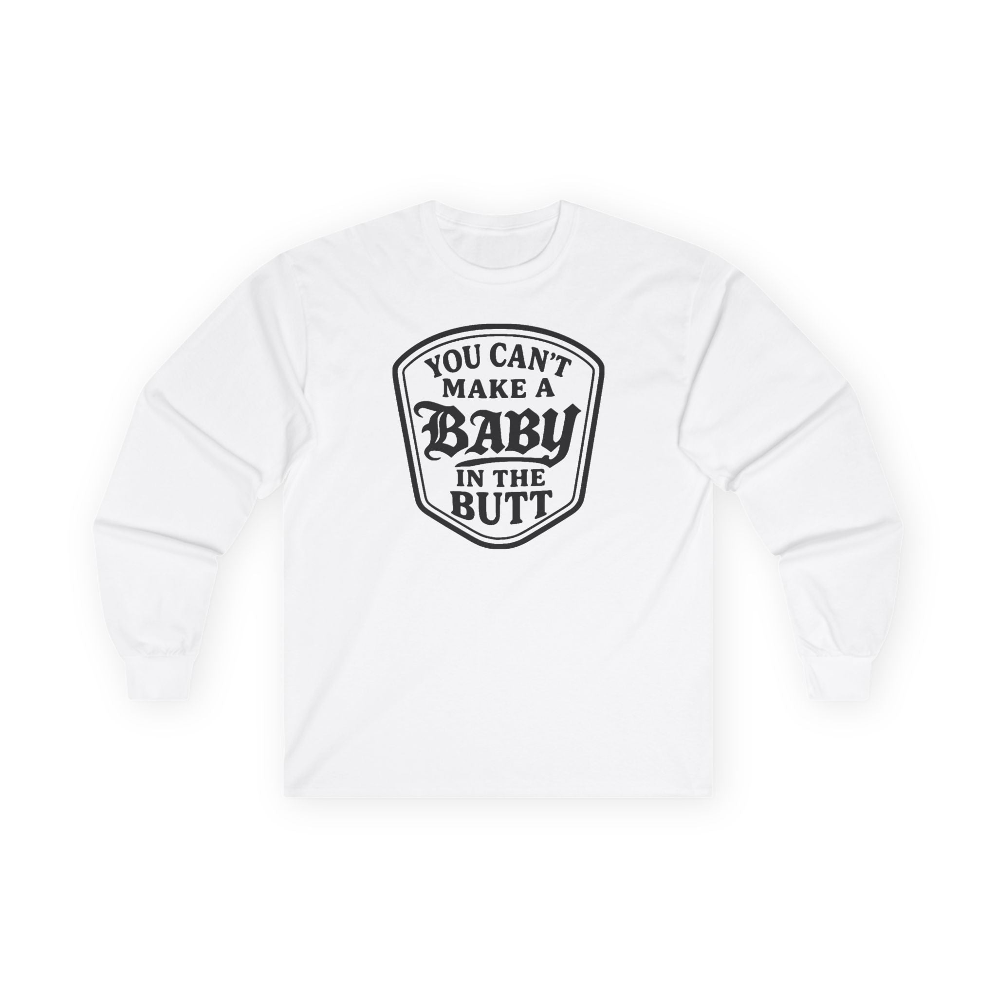 You Can’t Make a Baby in the Butt Long Sleeve Shirt