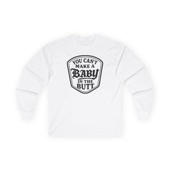 You Can’t Make a Baby in the Butt Long Sleeve Shirt
