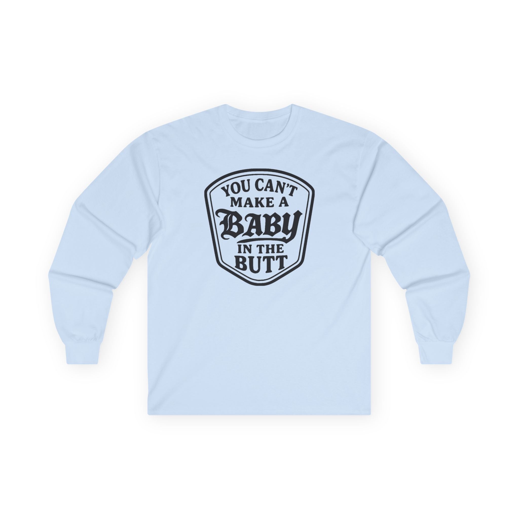 You Can’t Make a Baby in the Butt Long Sleeve Shirt