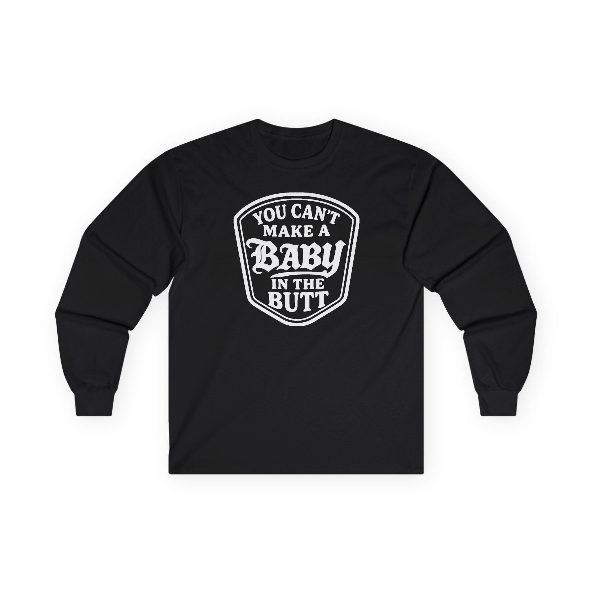 You Can’t Make a Baby in the Butt Long Sleeve Shirt