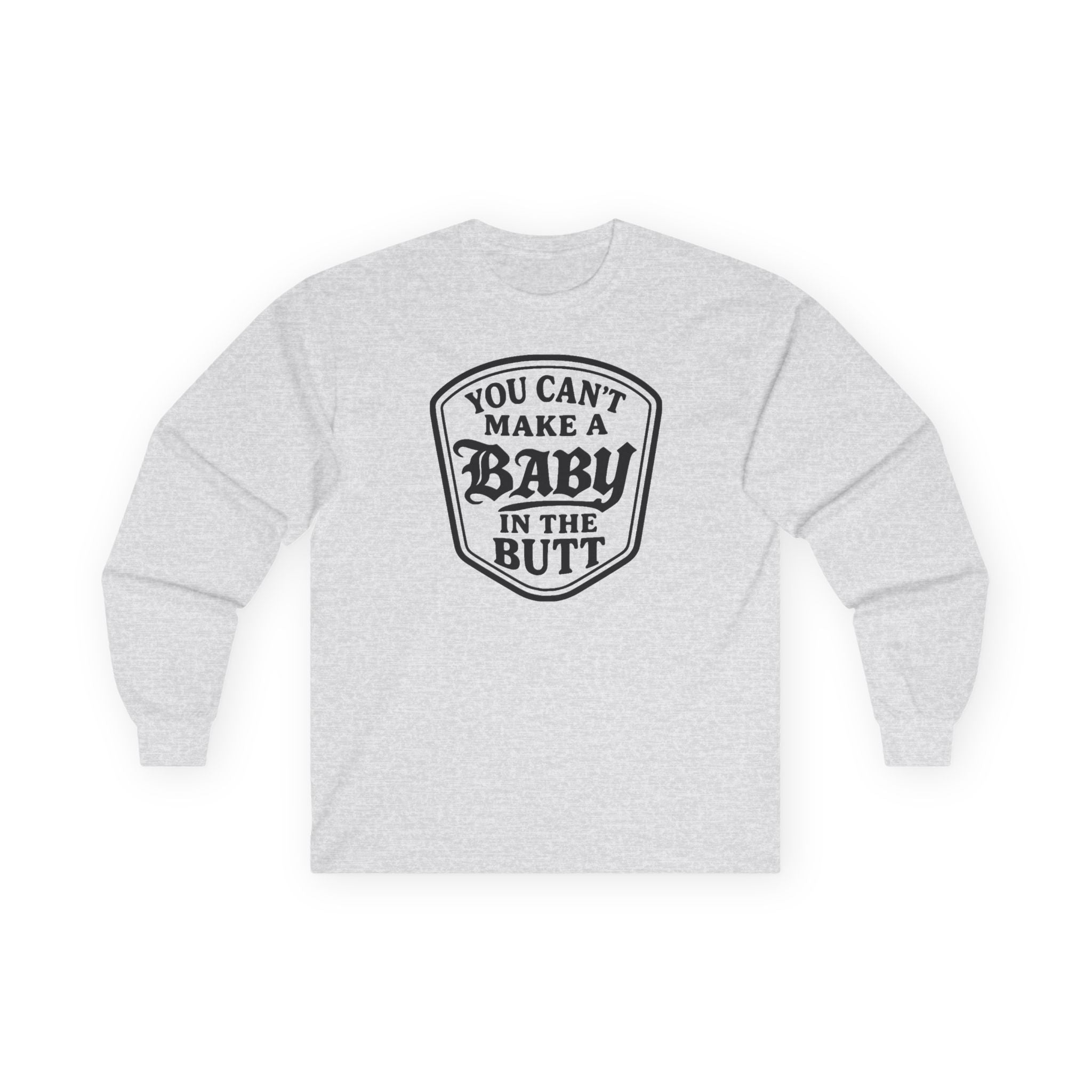 You Can’t Make a Baby in the Butt Long Sleeve Shirt