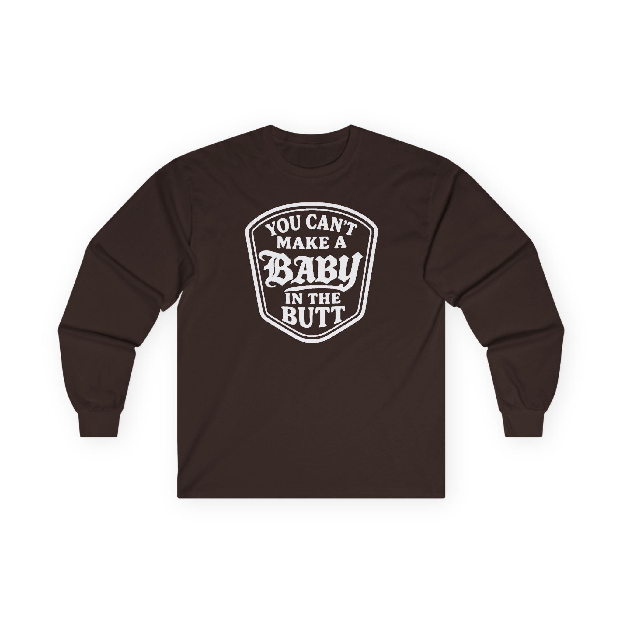 You Can’t Make a Baby in the Butt Long Sleeve Shirt