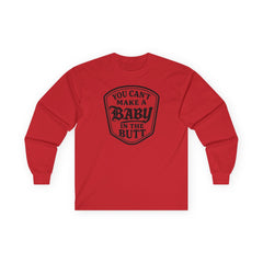 You Can’t Make a Baby in the Butt Long Sleeve Shirt