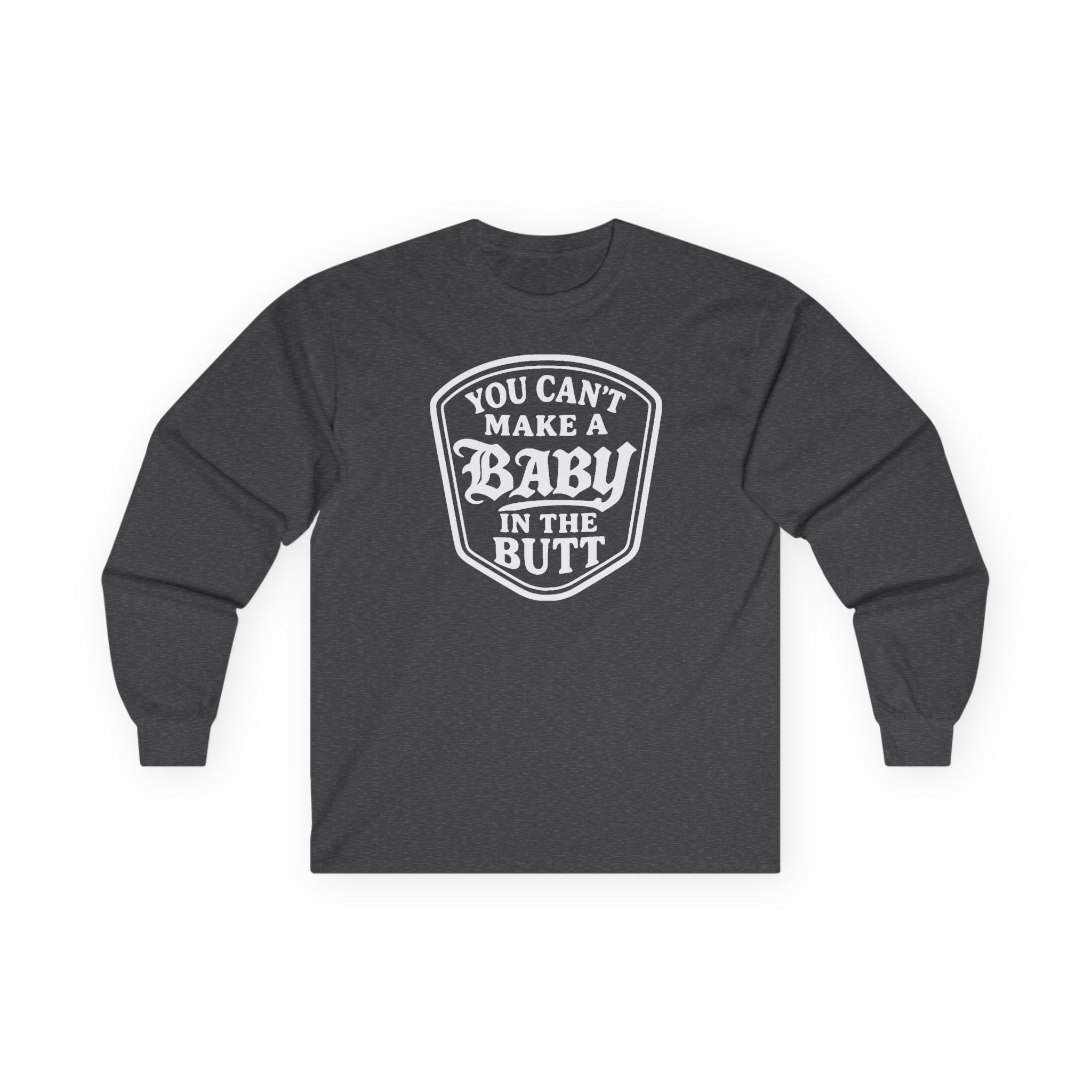 You Can’t Make a Baby in the Butt Long Sleeve Shirt