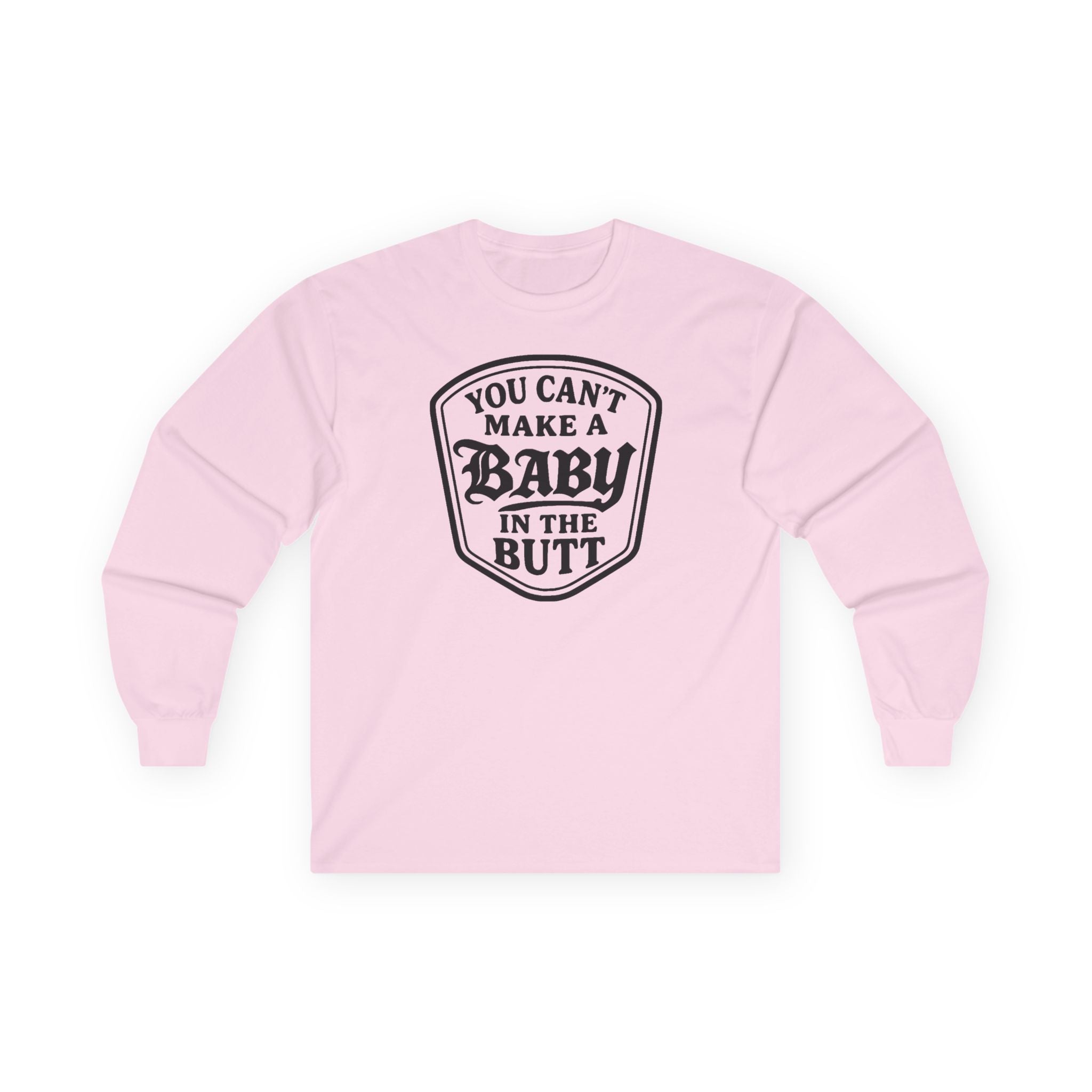 You Can’t Make a Baby in the Butt Long Sleeve Shirt